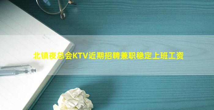北镇夜总会KTV近期招聘兼职稳定上班工资